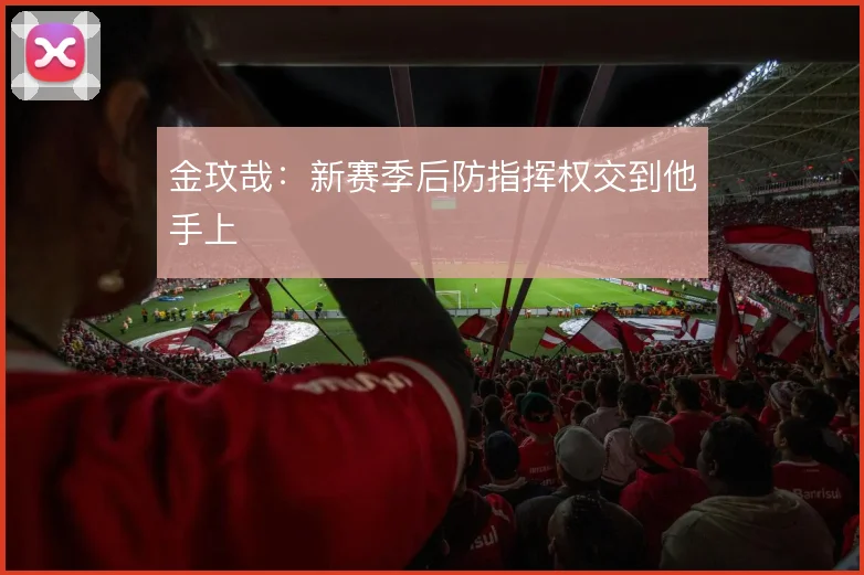 金玟哉：新赛季后防指挥权交到他手上