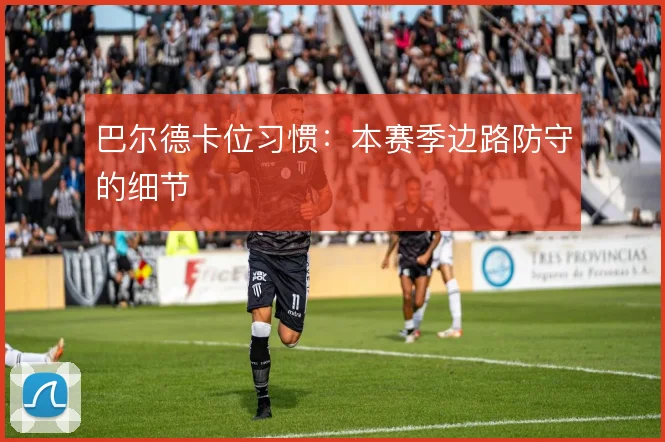 巴尔德卡位习惯：本赛季边路防守的细节