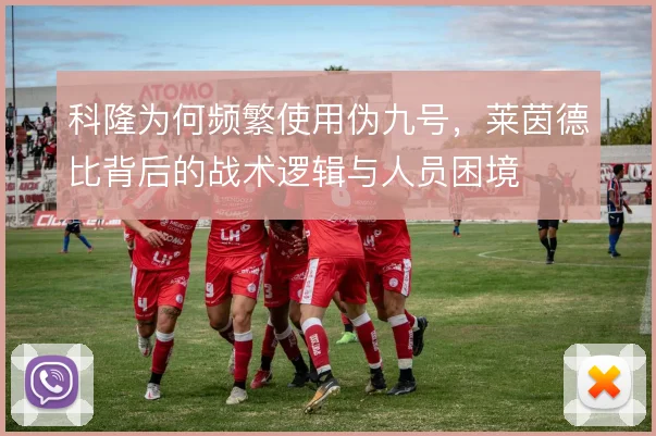 科隆为何频繁使用伪九号，莱茵德比背后的战术逻辑与人员困境