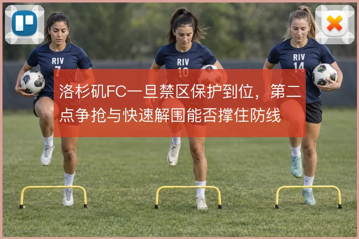 洛杉矶FC一旦禁区保护到位，第二点争抢与快速解围能否撑住防线