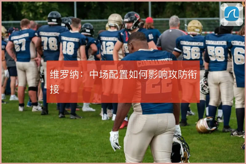 维罗纳:中场配置如何影响攻防衔接