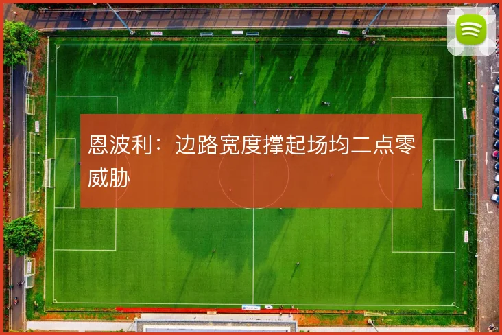 恩波利:边路宽度撑起场均二点零威胁