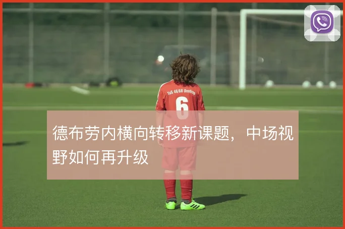 德布劳内横向转移新课题,中场视野如何再升级