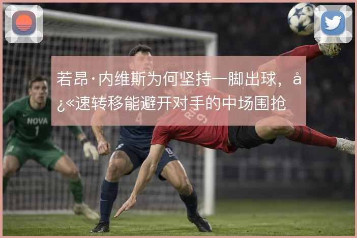 若昂·内维斯为何坚持一脚出球，快速转移能避开对手的中场围抢