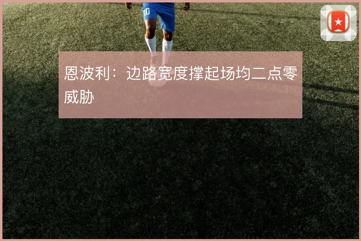 恩波利:边路宽度撑起场均二点零威胁