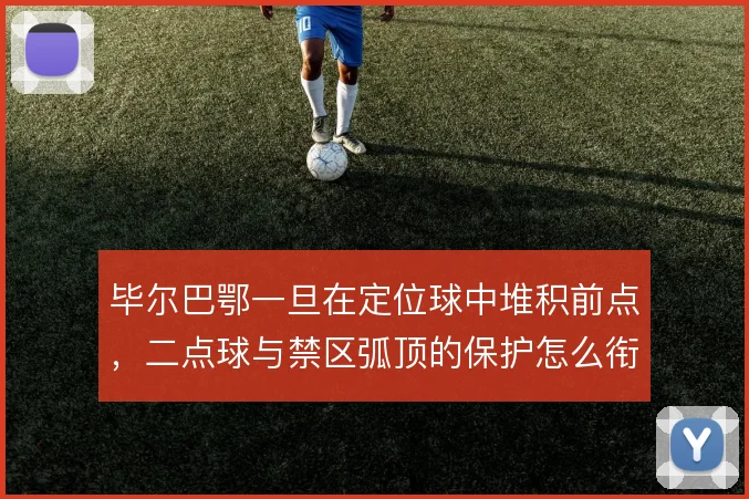 毕尔巴鄂一旦在定位球中堆积前点，二点球与禁区弧顶的保护怎么衔接