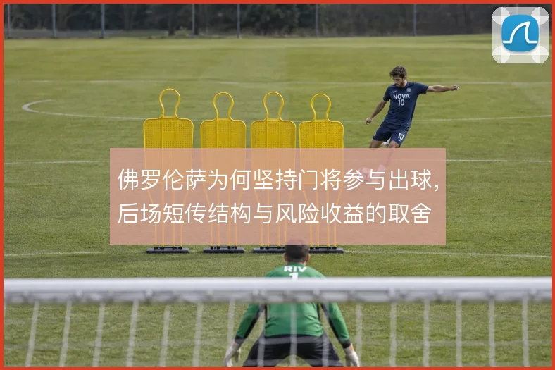 佛罗伦萨为何坚持门将参与出球，后场短传结构与风险收益的取舍