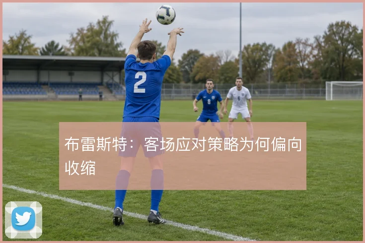 布雷斯特：客场应对策略为何偏向收缩