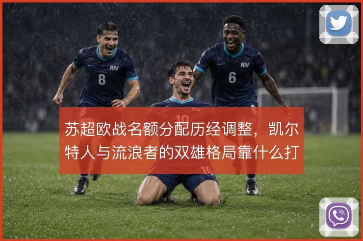 苏超欧战名额分配历经调整,凯尔特人与流浪者的双雄格局靠什么打破
