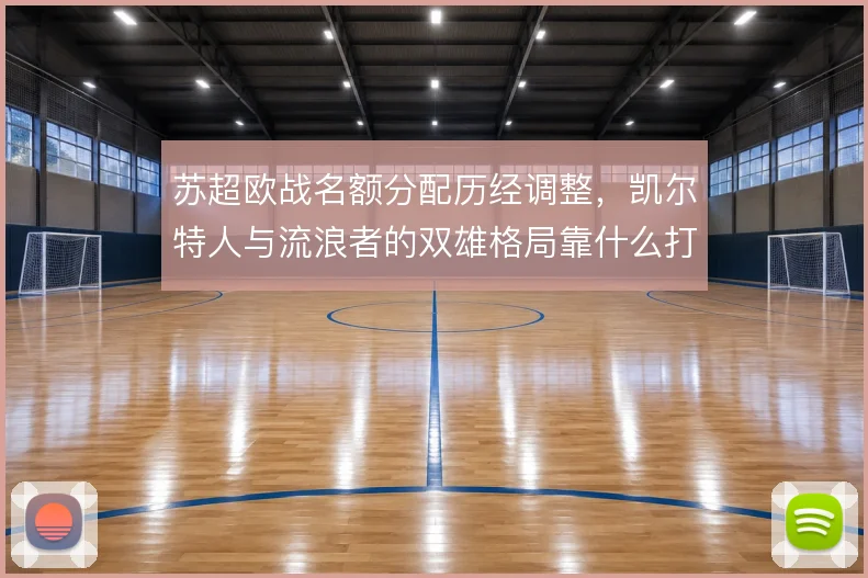 苏超欧战名额分配历经调整,凯尔特人与流浪者的双雄格局靠什么打破