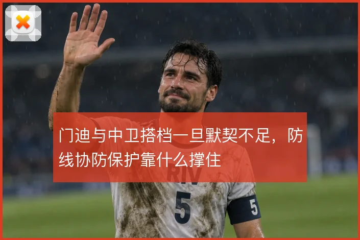 门迪与中卫搭档一旦默契不足,防线协防保护靠什么撑住