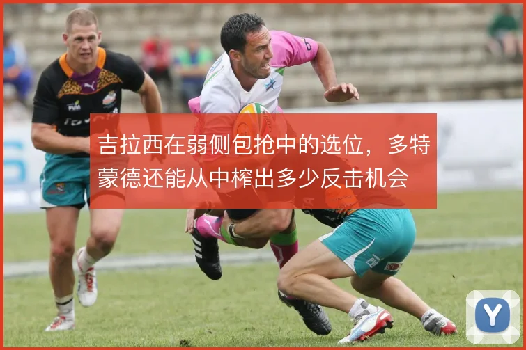 吉拉西在弱侧包抢中的选位，多特蒙德还能从中榨出多少反击机会