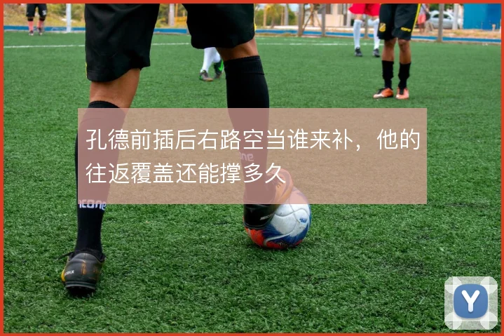 孔德前插后右路空当谁来补,他的往返覆盖还能撑多久
