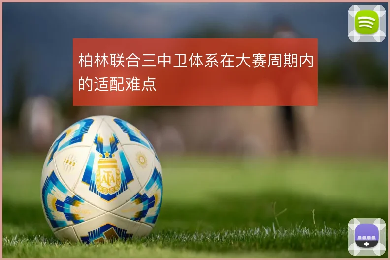 柏林联合三中卫体系在大赛周期内的适配难点