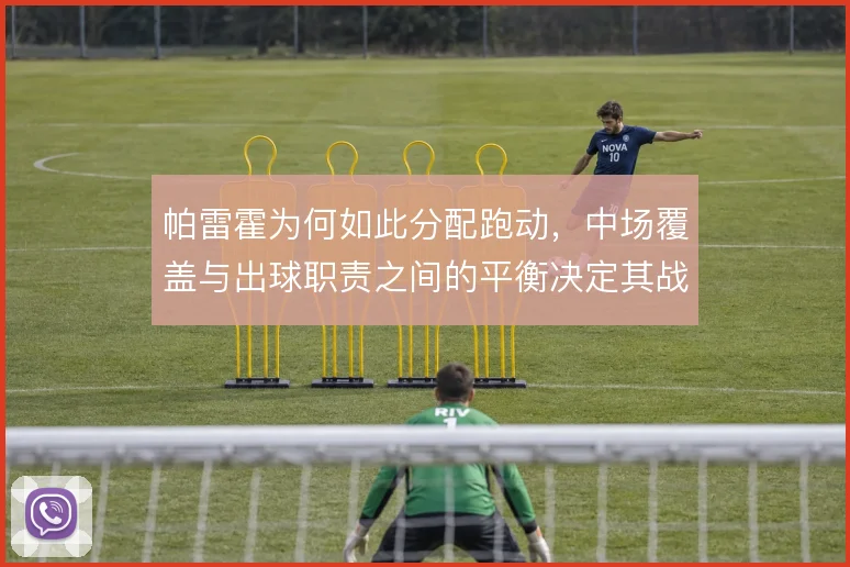 帕雷霍为何如此分配跑动,中场覆盖与出球职责之间的平衡决定其战术价值
