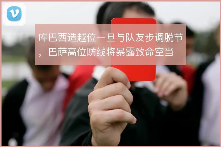 库巴西造越位一旦与队友步调脱节,巴萨高位防线将暴露致命空当