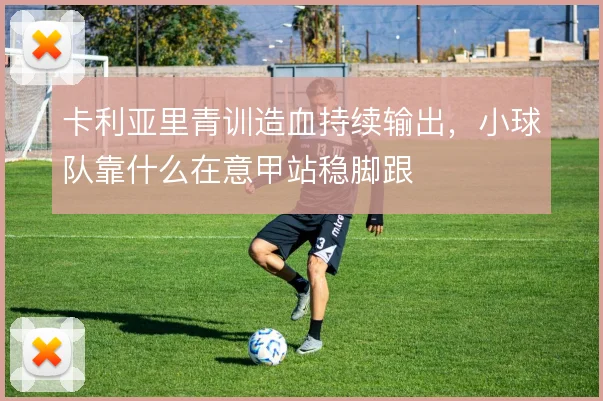 卡利亚里青训造血持续输出，小球队靠什么在意甲站稳脚跟