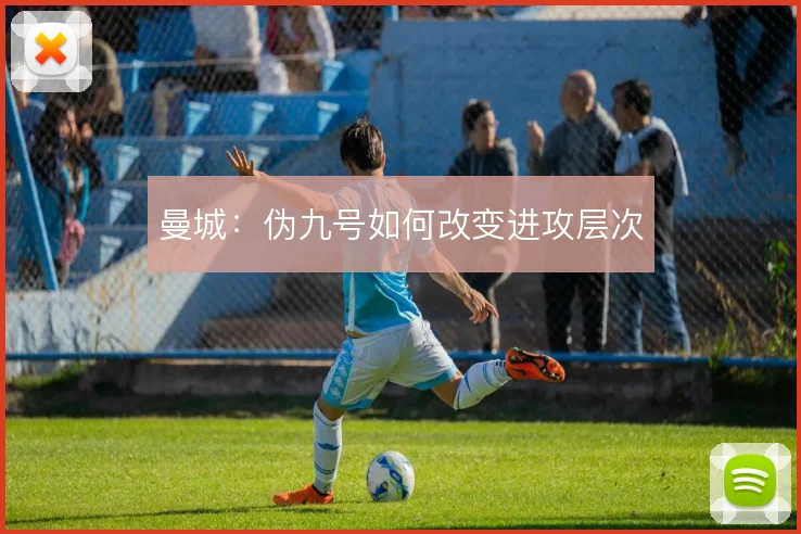 曼城:伪九号如何改变进攻层次