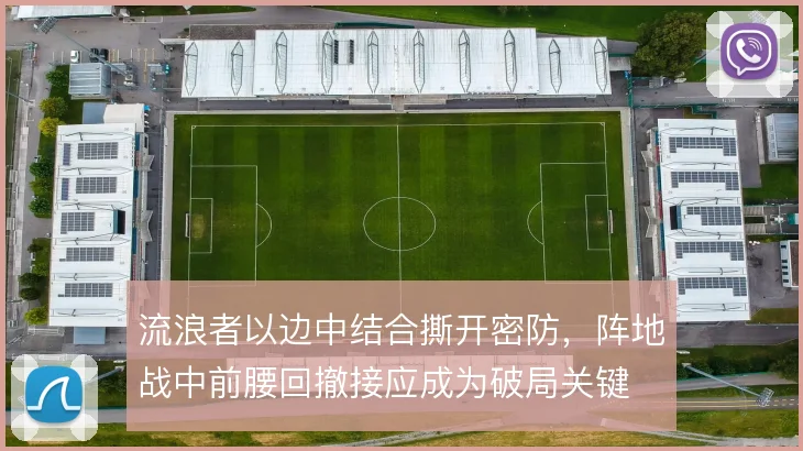 流浪者以边中结合撕开密防，阵地战中前腰回撤接应成为破局关键