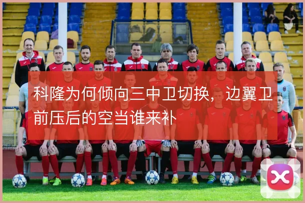 科隆为何倾向三中卫切换，边翼卫前压后的空当谁来补