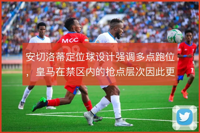 安切洛蒂定位球设计强调多点跑位，皇马在禁区内的抢点层次因此更难防范