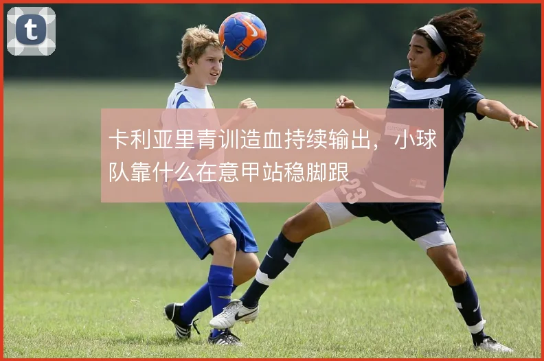 卡利亚里青训造血持续输出，小球队靠什么在意甲站稳脚跟