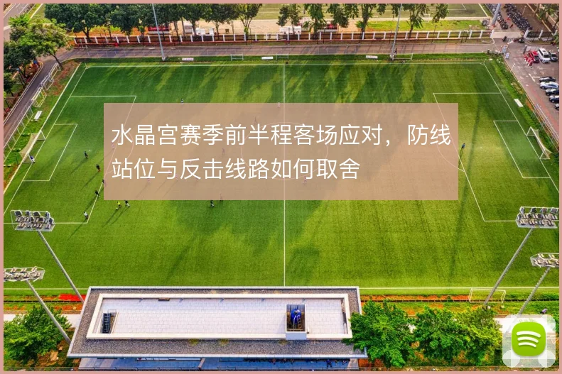 水晶宫赛季前半程客场应对，防线站位与反击线路如何取舍