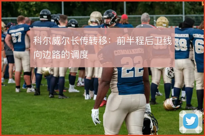 科尔威尔长传转移：前半程后卫线向边路的调度