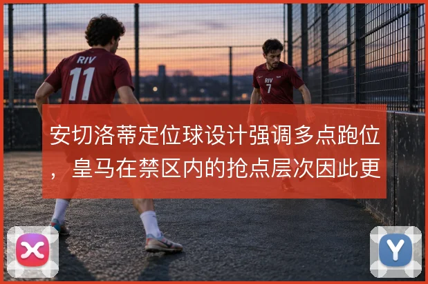 安切洛蒂定位球设计强调多点跑位，皇马在禁区内的抢点层次因此更难防范