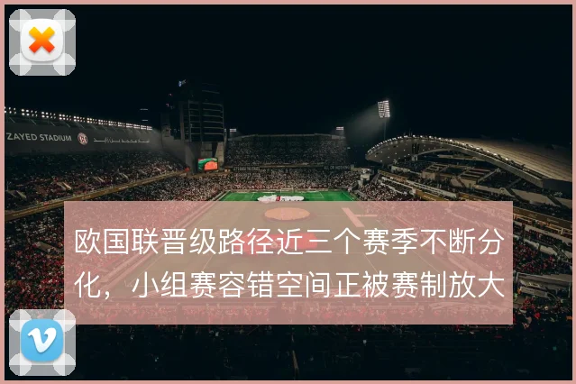 欧国联晋级路径近三个赛季不断分化，小组赛容错空间正被赛制放大