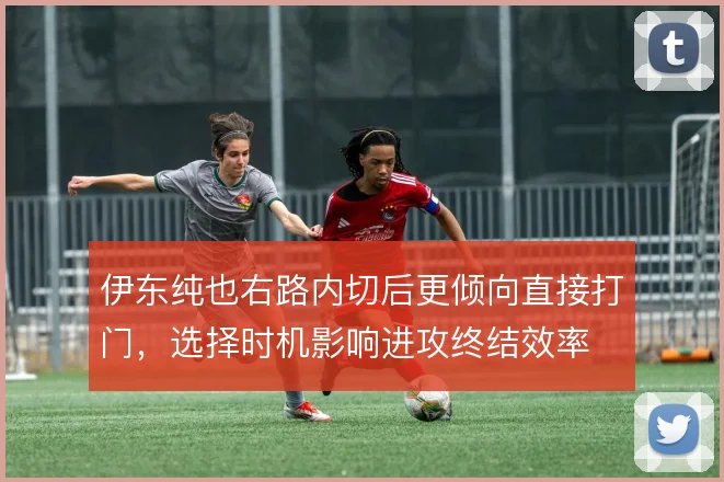 伊东纯也右路内切后更倾向直接打门，选择时机影响进攻终结效率