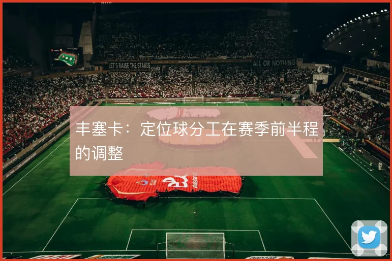 丰塞卡:定位球分工在赛季前半程的调整
