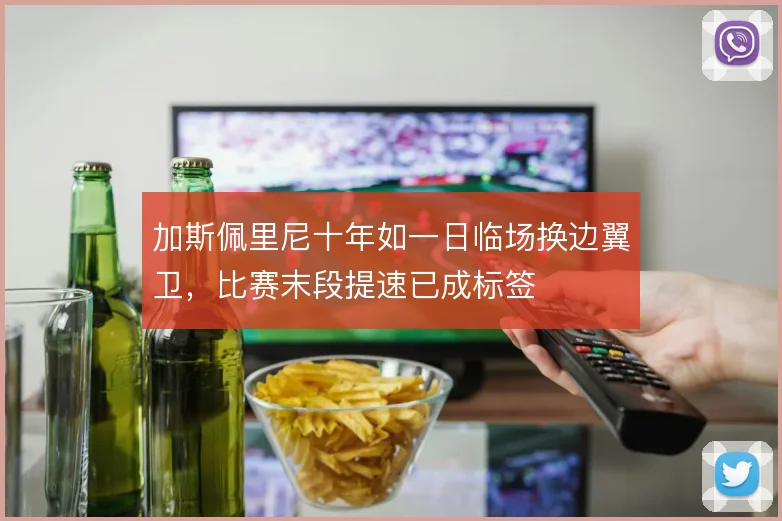 加斯佩里尼十年如一日临场换边翼卫,比赛末段提速已成标签