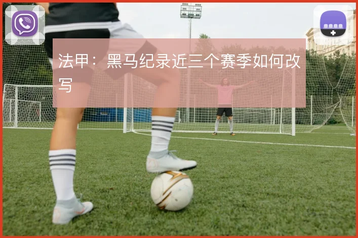 法甲：黑马纪录近三个赛季如何改写