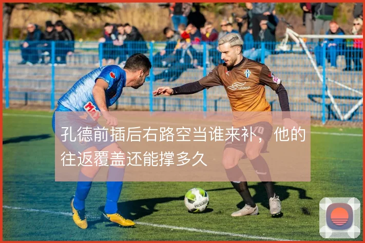 孔德前插后右路空当谁来补,他的往返覆盖还能撑多久