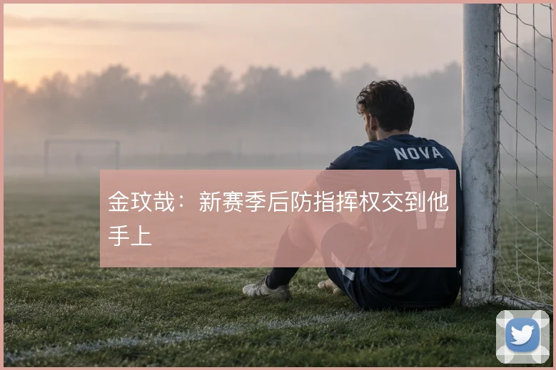 金玟哉：新赛季后防指挥权交到他手上