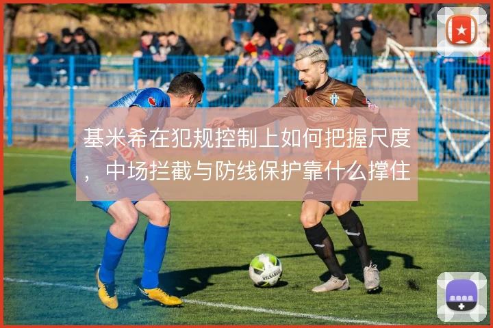 基米希在犯规控制上如何把握尺度，中场拦截与防线保护靠什么撑住