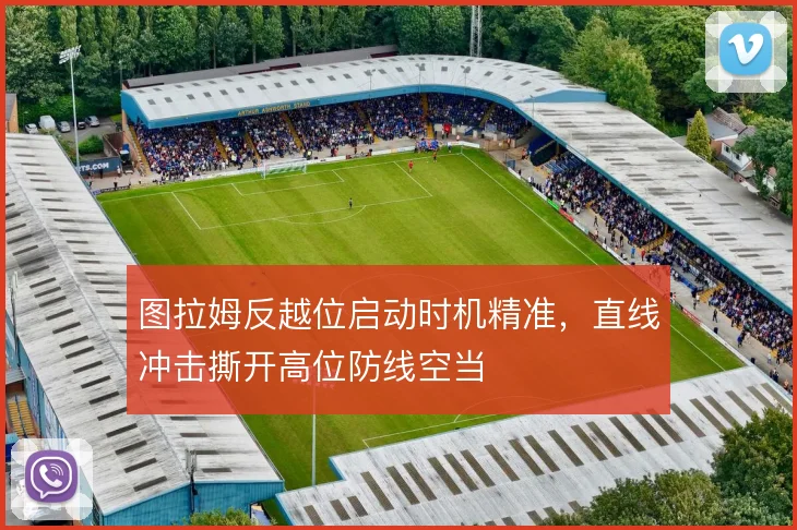 图拉姆反越位启动时机精准,直线冲击撕开高位防线空当