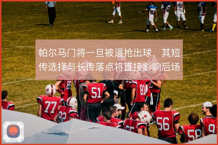 帕尔马门将一旦被逼抢出球,其短传选择与长传落点将直接影响后场推进