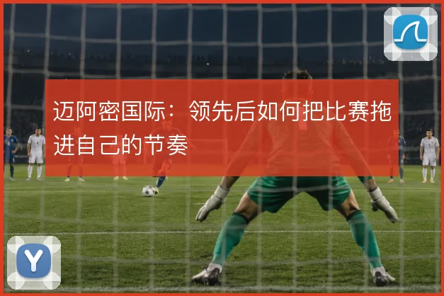 迈阿密国际：领先后如何把比赛拖进自己的节奏