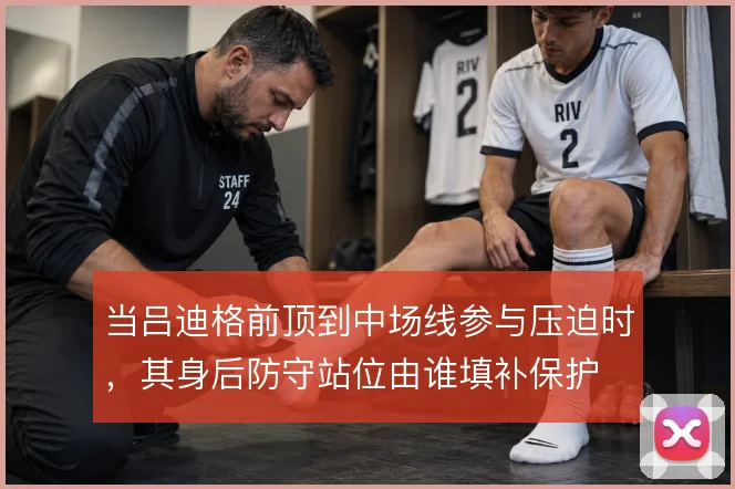 当吕迪格前顶到中场线参与压迫时,其身后防守站位由谁填补保护