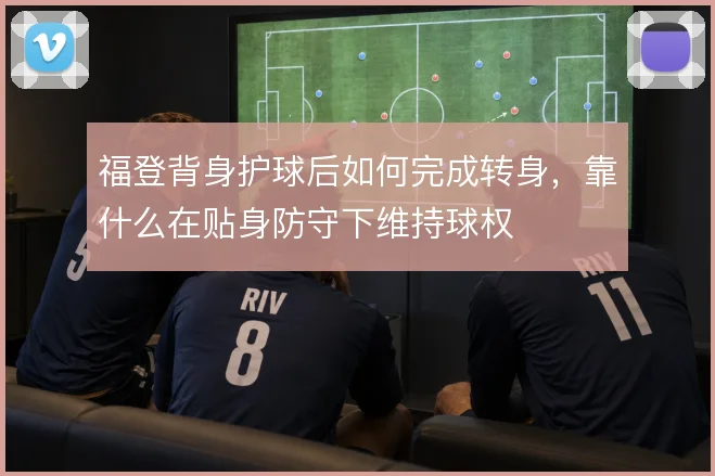 福登背身护球后如何完成转身,靠什么在贴身防守下维持球权