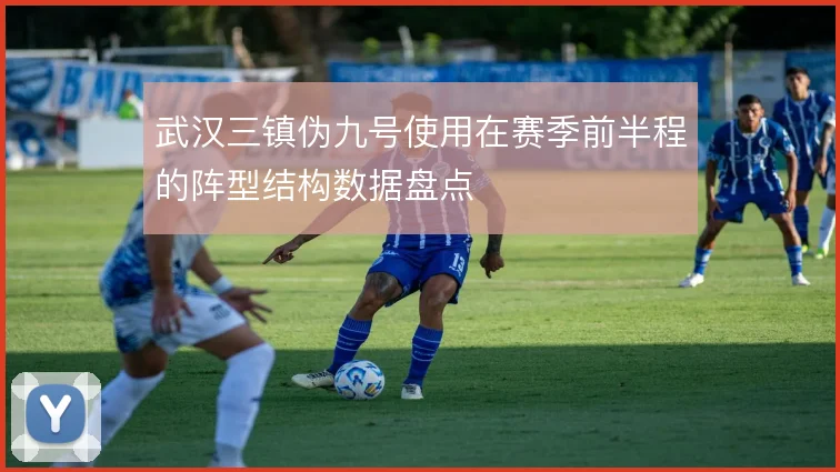 武汉三镇伪九号使用在赛季前半程的阵型结构数据盘点