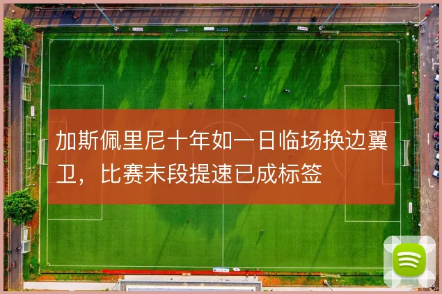 加斯佩里尼十年如一日临场换边翼卫,比赛末段提速已成标签